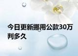 今日更新挪用公款30万判多久