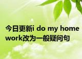 今日更新i do my homework改为一般疑问句