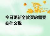 今日更新全款买房需要交什么税