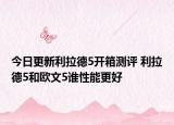 今日更新利拉德5开箱测评 利拉德5和欧文5谁性能更好