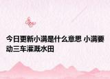 今日更新小满是什么意思 小满要动三车灌溉水田