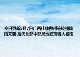 今日更新5月7日广西桂林柳州等较强降雨来袭 后天北部中部局地或现特大暴雨