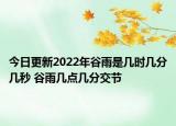 今日更新2022年谷雨是几时几分几秒 谷雨几点几分交节