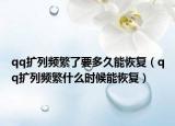 qq扩列频繁了要多久能恢复（qq扩列频繁什么时候能恢复）