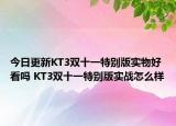 今日更新KT3双十一特别版实物好看吗 KT3双十一特别版实战怎么样