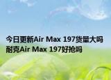 今日更新Air Max 197货量大吗 耐克Air Max 197好抢吗