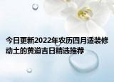 今日更新2022年农历四月适装修动土的黄道吉日精选推荐