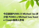 今日更新PUMA X Michael lau 多少钱 PUMA x Michael Lau Suede Classic值得入手吗