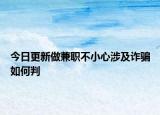 今日更新做兼职不小心涉及诈骗如何判