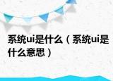 系统ui是什么（系统ui是什么意思）