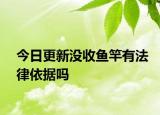 今日更新没收鱼竿有法律依据吗