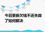 今日更新欠钱不还失踪了如何解决