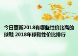 今日更新2018有哪些性价比高的球鞋 2018年球鞋性价比排行