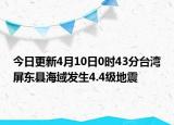 今日更新4月10日0时43分台湾屏东县海域发生4.4级地震