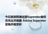 今日更新阿迪达斯Superstar金标贝壳头开箱图 Adidas Superstar实物开箱赏析