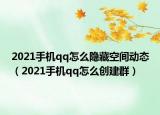 2021手机qq怎么隐藏空间动态（2021手机qq怎么创建群）