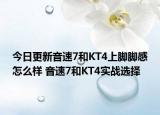 今日更新音速7和KT4上脚脚感怎么样 音速7和KT4实战选择