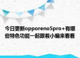 今日更新opporeno5pro+有哪些特色功能一起跟着小编来看看