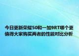 今日更新荣耀50和一加9RT哪个更值得大家购买两者的性能对比分析