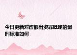 今日更新对虚假出资罪既遂的量刑标准如何