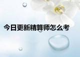 今日更新精算师怎么考