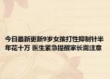 今日最新更新9岁女孩打性抑制针半年花十万 医生紧急提醒家长需注意