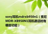 sony耳机mdrxb950n1（索尼MDR-XB950N1耳机通话时有哪些功能）