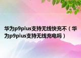 华为p9plus支持无线快充不（华为p9plus支持无线充电吗）