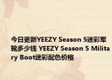 今日更新YEEZY Season 5迷彩军靴多少钱 YEEZY Season 5 Military Boot迷彩配色价格
