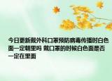 今日更新戴外科口罩预防病毒传播时白色面一定朝里吗 戴口罩的时候白色面是否一定在里面