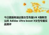 今日更新阿迪达斯女性专属UB X跑鞋怎么样 Adidas Ultra boost X女性专属实战测评