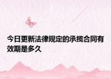 今日更新法律规定的承揽合同有效期是多久