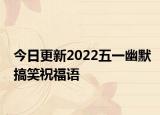 今日更新2022五一幽默搞笑祝福语