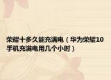 荣耀十多久能充满电（华为荣耀10手机充满电用几个小时）