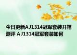 今日更新AJ1314冠军套装开箱测评 AJ1314冠军套装如何