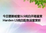今日更新哈登1LS纯白开箱鉴赏 Harden LS纯白配色深度赏析