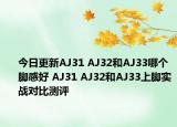 今日更新AJ31 AJ32和AJ33哪个脚感好 AJ31 AJ32和AJ33上脚实战对比测评