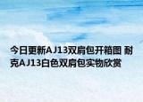 今日更新AJ13双肩包开箱图 耐克AJ13白色双肩包实物欣赏