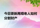 今日更新再婚老人如何分割财产