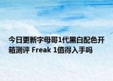 今日更新字母哥1代黑白配色开箱测评 Freak 1值得入手吗