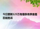 今日更新125万有借条有录音是否能胜诉