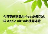 今日更新苹果AirPods效果怎么样 Apple AirPods使用体验