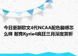 今日更新欧文4代NCAA配色脚感怎么样 耐克Kyrie4疯狂三月深度赏析
