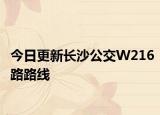今日更新长沙公交W216路路线