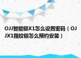 OJJ智能锁X1怎么设置密码（OJJX1指纹锁怎么预约安装）
