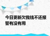 今日更新欠我钱不还报警有没有用