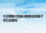 今日更新已经被法院保全的房子可以出租吗