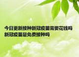 今日更新接种新冠疫苗需要花钱吗 新冠疫苗是免费接种吗