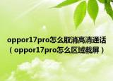 oppor17pro怎么取消高清通话（oppor17pro怎么区域截屏）