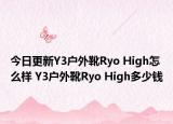 今日更新Y3户外靴Ryo High怎么样 Y3户外靴Ryo High多少钱